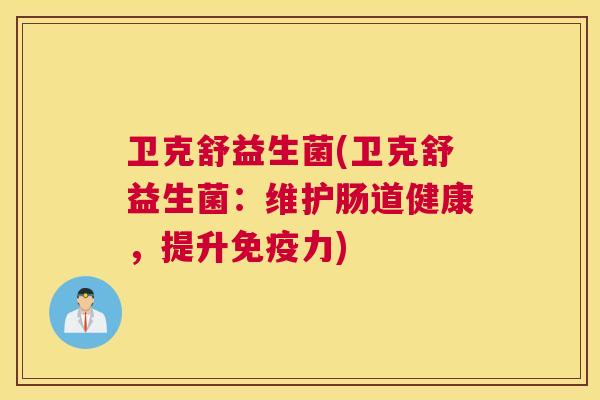 卫克舒益生菌(卫克舒益生菌：维护肠道健康，提升免疫力)