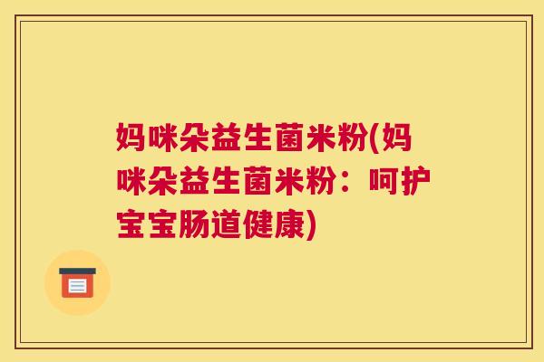 妈咪朵益生菌米粉(妈咪朵益生菌米粉：呵护宝宝肠道健康)