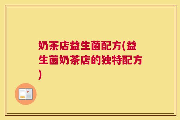 奶茶店益生菌配方(益生菌奶茶店的独特配方)
