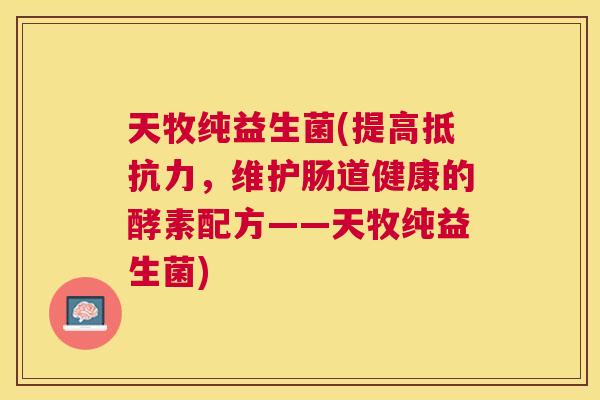 天牧纯益生菌(提高抵抗力，维护肠道健康的酵素配方——天牧纯益生菌)