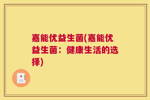 嘉能优益生菌(嘉能优益生菌：健康生活的选择)
