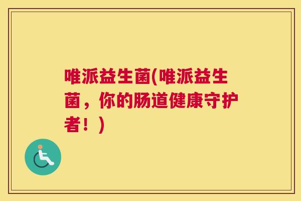 唯派益生菌(唯派益生菌，你的肠道健康守护者！)