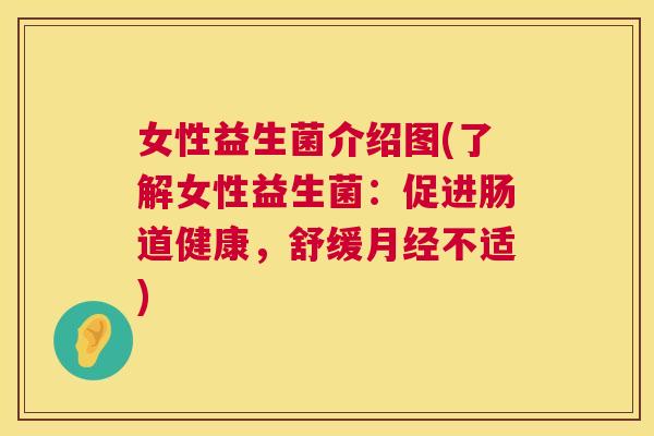 女性益生菌介绍图(了解女性益生菌：促进肠道健康，舒缓月经不适)
