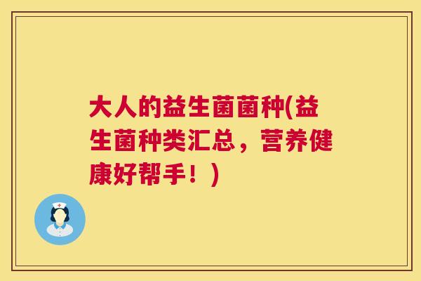 大人的益生菌菌种(益生菌种类汇总，营养健康好帮手！)