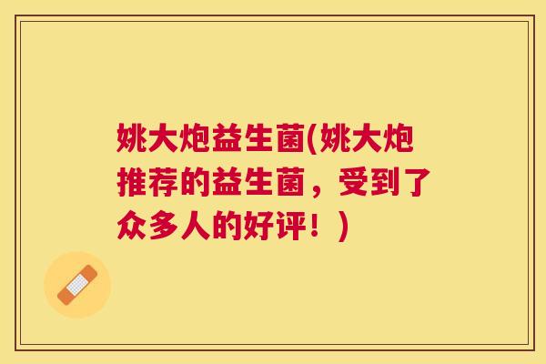 姚大炮益生菌(姚大炮推荐的益生菌，受到了众多人的好评！)