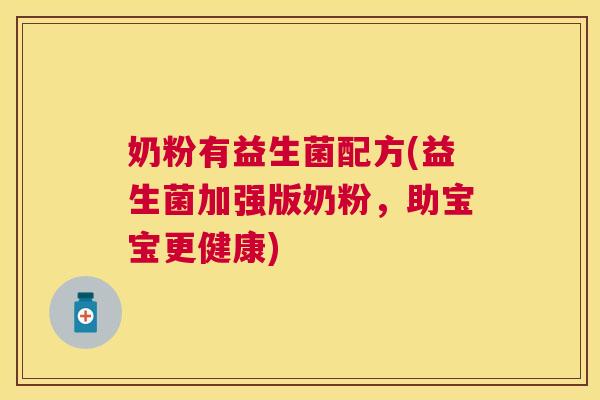 奶粉有益生菌配方(益生菌加强版奶粉，助宝宝更健康)