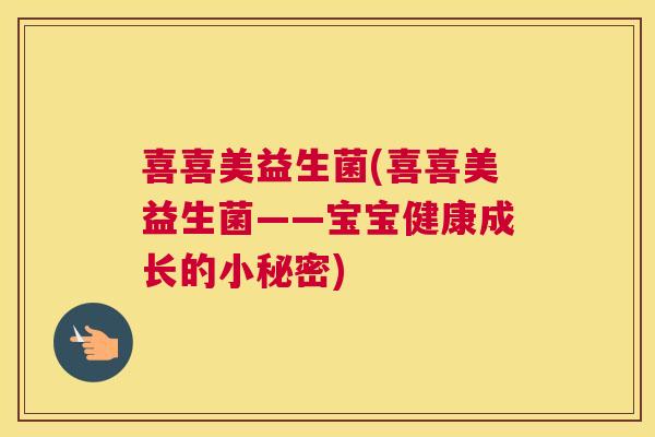 喜喜美益生菌(喜喜美益生菌——宝宝健康成长的小秘密)