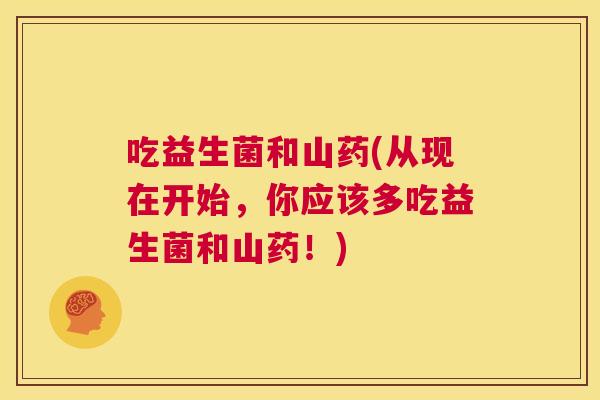 吃益生菌和山药(从现在开始，你应该多吃益生菌和山药！)