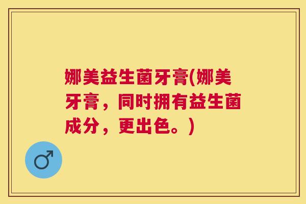 娜美益生菌牙膏(娜美牙膏，同时拥有益生菌成分，更出色。)