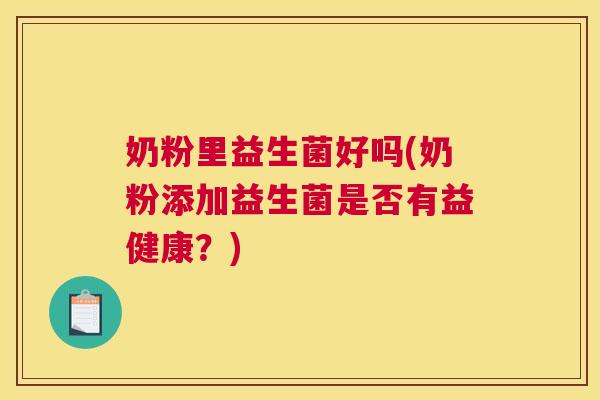 奶粉里益生菌好吗(奶粉添加益生菌是否有益健康？)