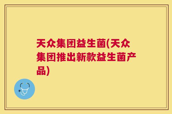 天众集团益生菌(天众集团推出新款益生菌产品)