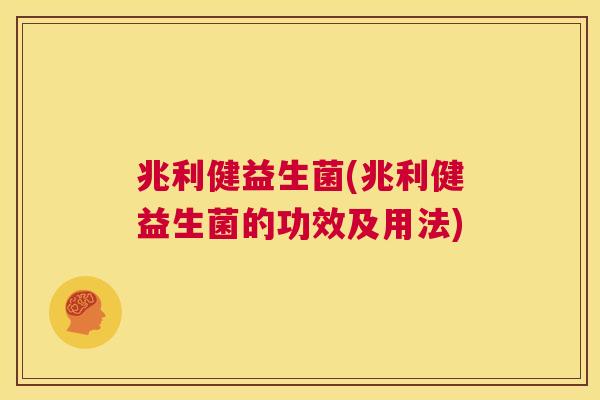 兆利健益生菌(兆利健益生菌的功效及用法)