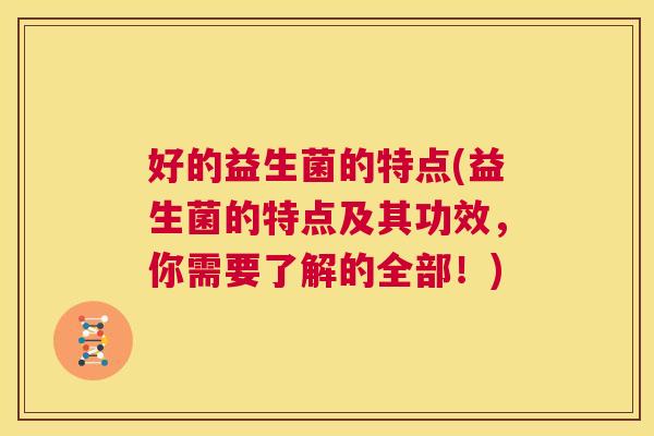 好的益生菌的特点(益生菌的特点及其功效，你需要了解的全部！)