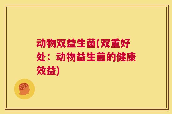 动物双益生菌(双重好处：动物益生菌的健康效益)