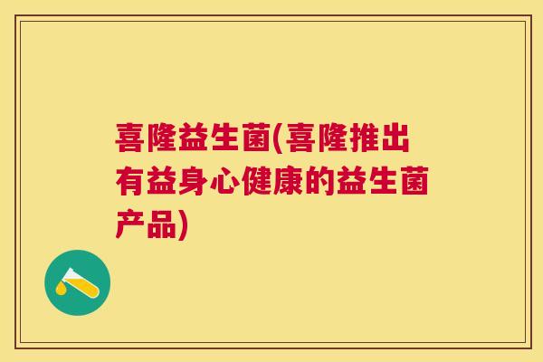喜隆益生菌(喜隆推出有益身心健康的益生菌产品)