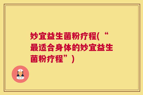 妙宜益生菌粉疗程(“最适合身体的妙宜益生菌粉疗程”)