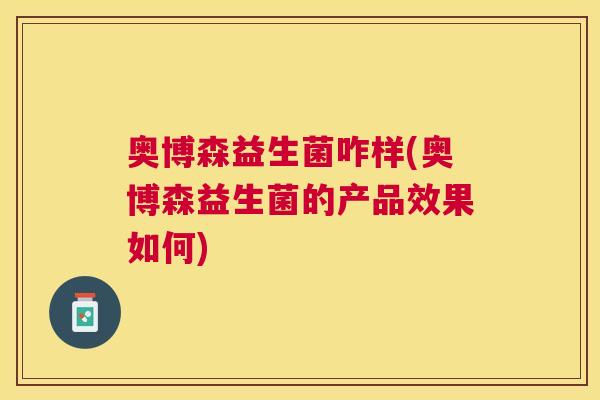 奥博森益生菌咋样(奥博森益生菌的产品效果如何)