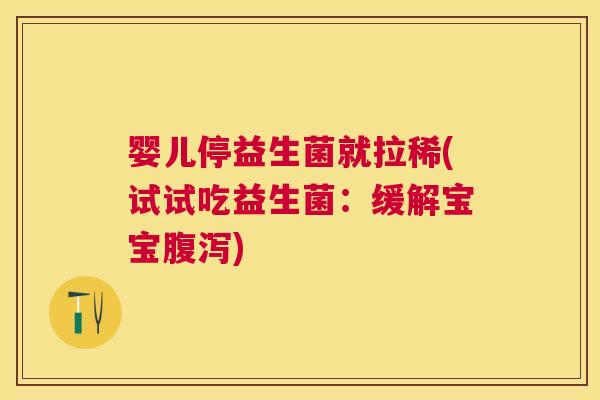 婴儿停益生菌就拉稀(试试吃益生菌：缓解宝宝腹泻)