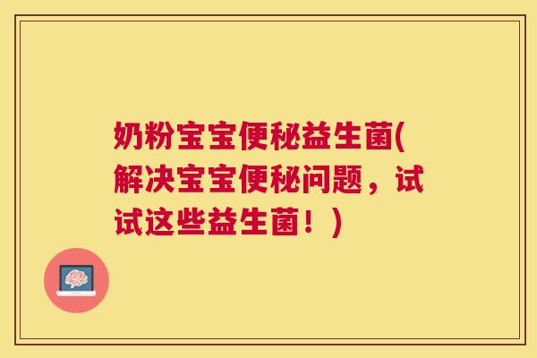 奶粉宝宝便秘益生菌(解决宝宝便秘问题，试试这些益生菌！)