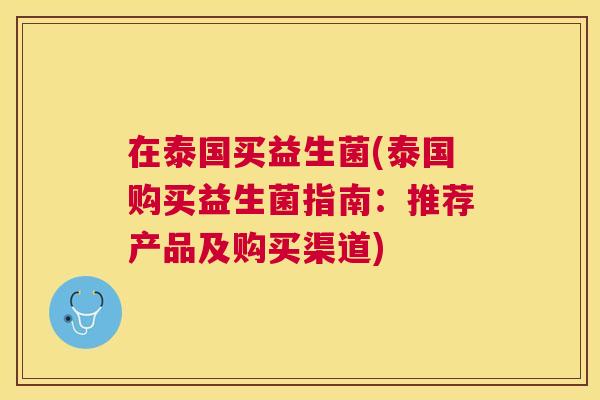 在泰国买益生菌(泰国购买益生菌指南：推荐产品及购买渠道)