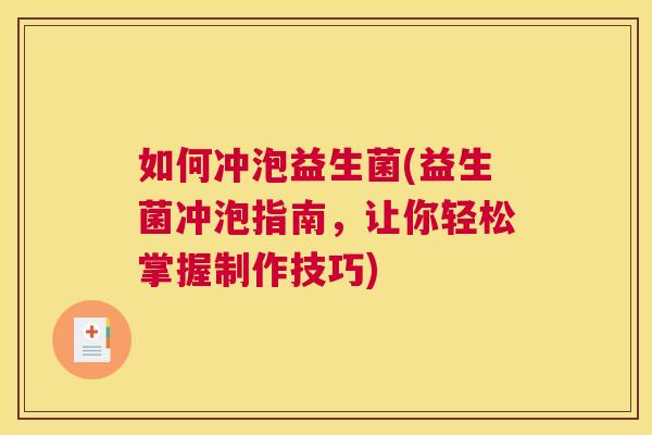 如何冲泡益生菌(益生菌冲泡指南，让你轻松掌握制作技巧)