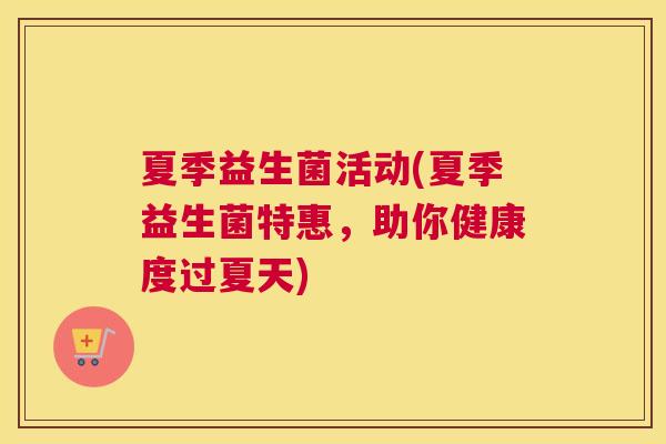 夏季益生菌活动(夏季益生菌特惠，助你健康度过夏天)