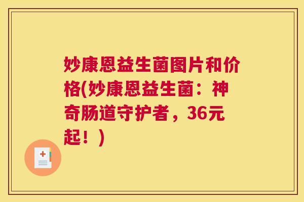 妙康恩益生菌图片和价格(妙康恩益生菌：神奇肠道守护者，36元起！)