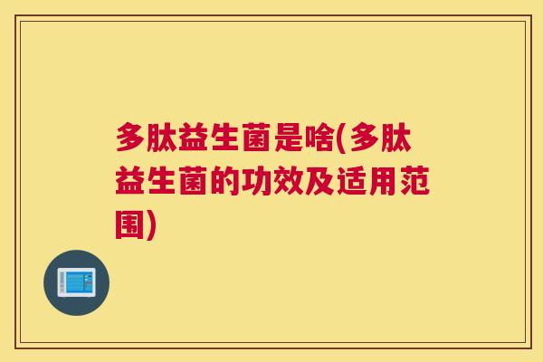 多肽益生菌是啥(多肽益生菌的功效及适用范围)
