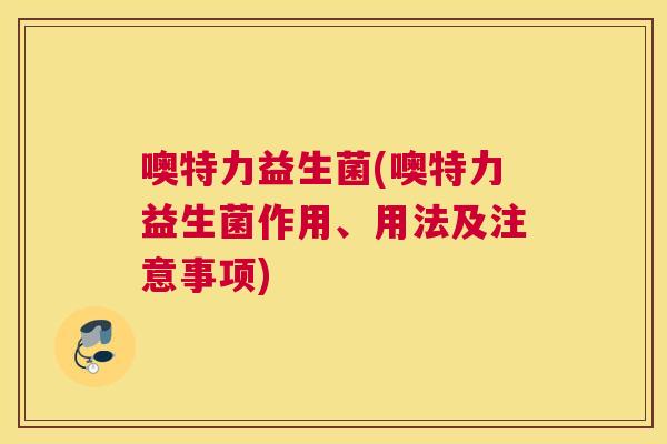 噢特力益生菌(噢特力益生菌作用、用法及注意事项)
