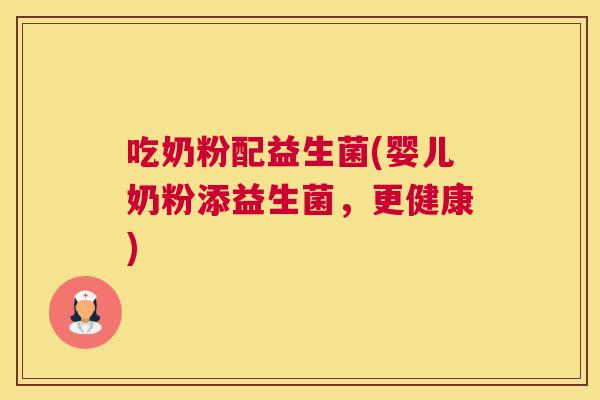 吃奶粉配益生菌(婴儿奶粉添益生菌，更健康)