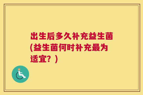 出生后多久补充益生菌(益生菌何时补充最为适宜？)