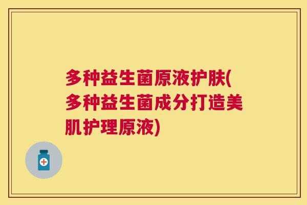 多种益生菌原液护肤(多种益生菌成分打造美肌护理原液)