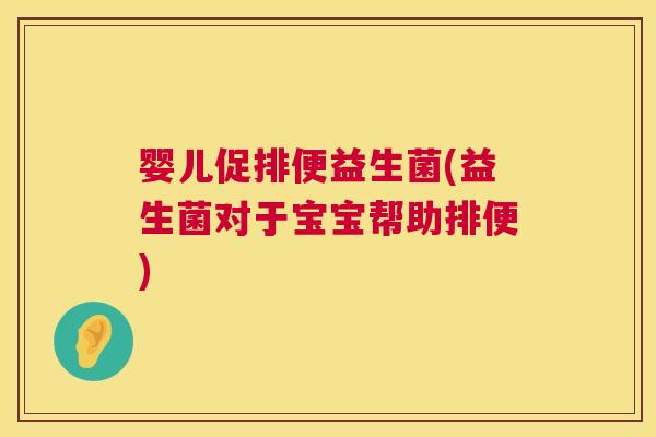 婴儿促排便益生菌(益生菌对于宝宝帮助排便)