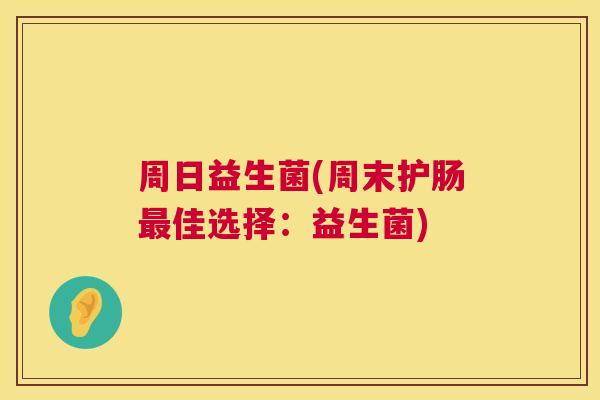 周日益生菌(周末护肠最佳选择：益生菌)