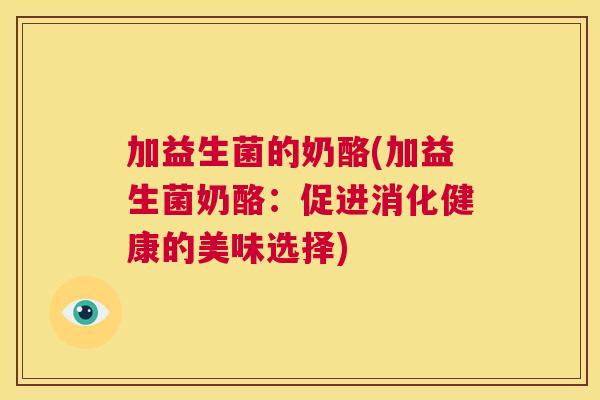 加益生菌的奶酪(加益生菌奶酪：促进消化健康的美味选择)