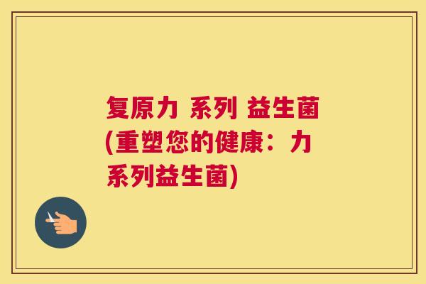 复原力 系列 益生菌(重塑您的健康：力 系列益生菌)