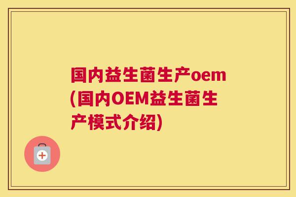 国内益生菌生产oem(国内OEM益生菌生产模式介绍)