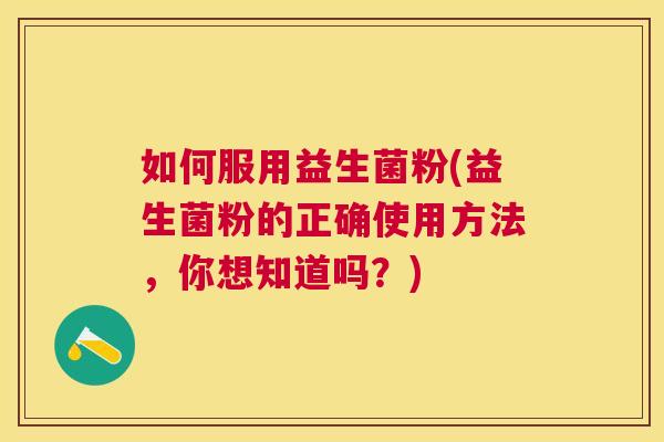 如何服用益生菌粉(益生菌粉的正确使用方法，你想知道吗？)
