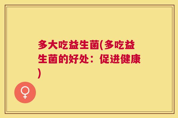 多大吃益生菌(多吃益生菌的好处：促进健康)