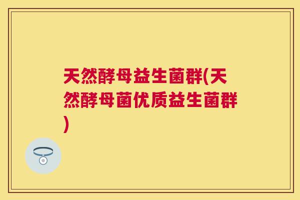 天然酵母益生菌群(天然酵母菌优质益生菌群)