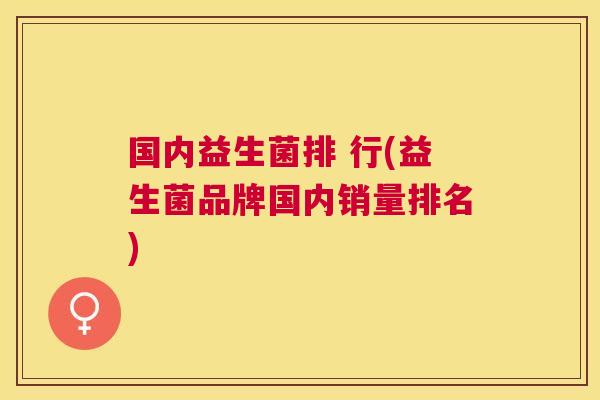 国内益生菌排 行(益生菌品牌国内销量排名)