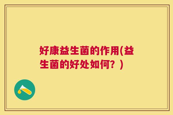 好康益生菌的作用(益生菌的好处如何？)