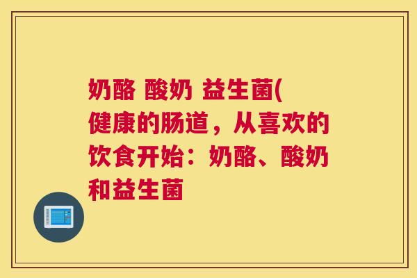 奶酪 酸奶 益生菌(健康的肠道，从喜欢的饮食开始：奶酪、酸奶和益生菌