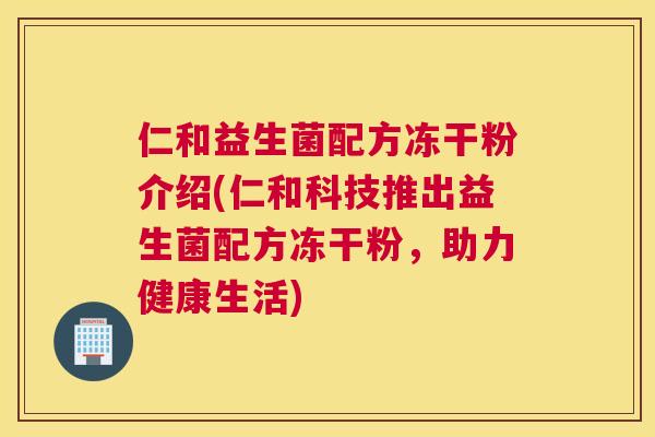 仁和益生菌配方冻干粉介绍(仁和科技推出益生菌配方冻干粉，助力健康生活)