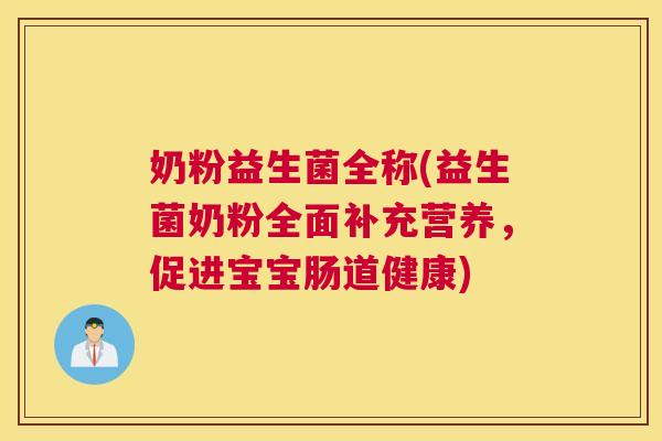 奶粉益生菌全称(益生菌奶粉全面补充营养，促进宝宝肠道健康)