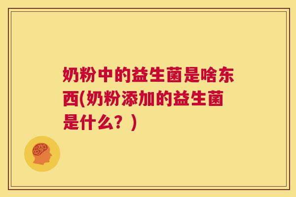 奶粉中的益生菌是啥东西(奶粉添加的益生菌是什么？)