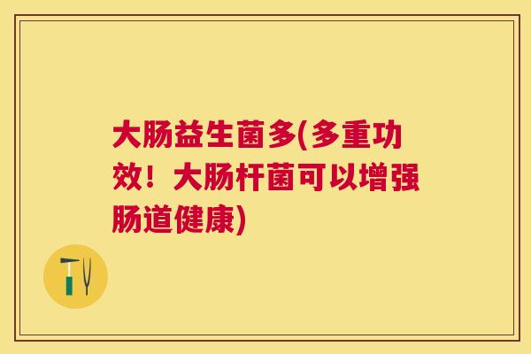大肠益生菌多(多重功效！大肠杆菌可以增强肠道健康)