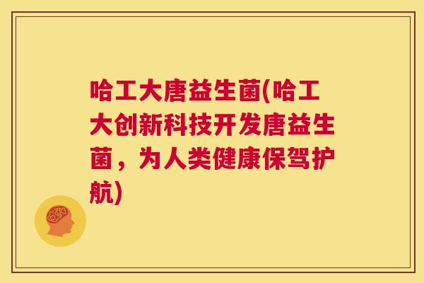 哈工大唐益生菌(哈工大创新科技开发唐益生菌，为人类健康保驾护航)