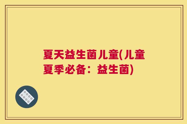 夏天益生菌儿童(儿童夏季必备：益生菌)