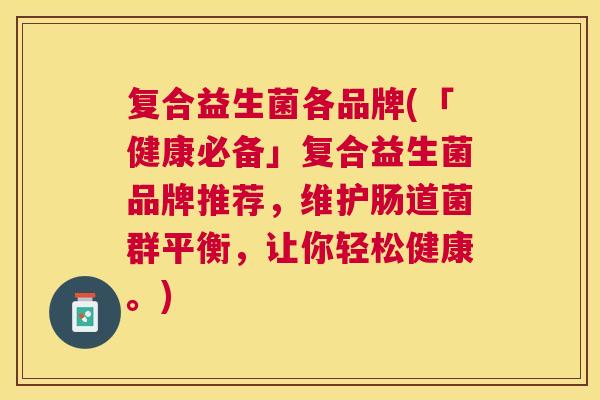 复合益生菌各品牌(「健康必备」复合益生菌品牌推荐，维护肠道菌群平衡，让你轻松健康。)